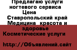 Предлагаю услуги ногтевого сервиса › Цена ­ 250 - Ставропольский край Медицина, красота и здоровье » Косметические услуги   